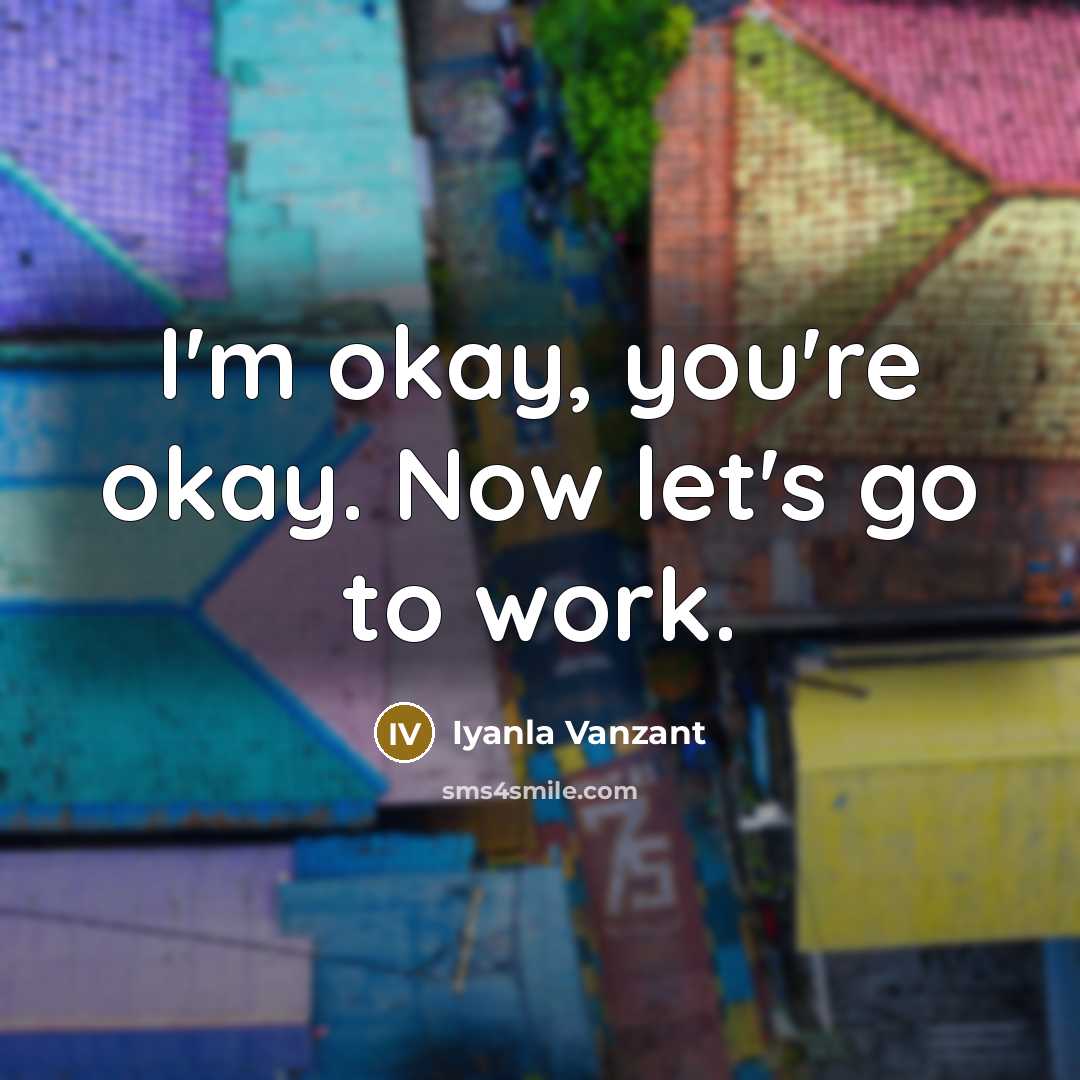 “I'm okay, you're okay. Now let's go to work.…” quote by Iyanla Vanzant