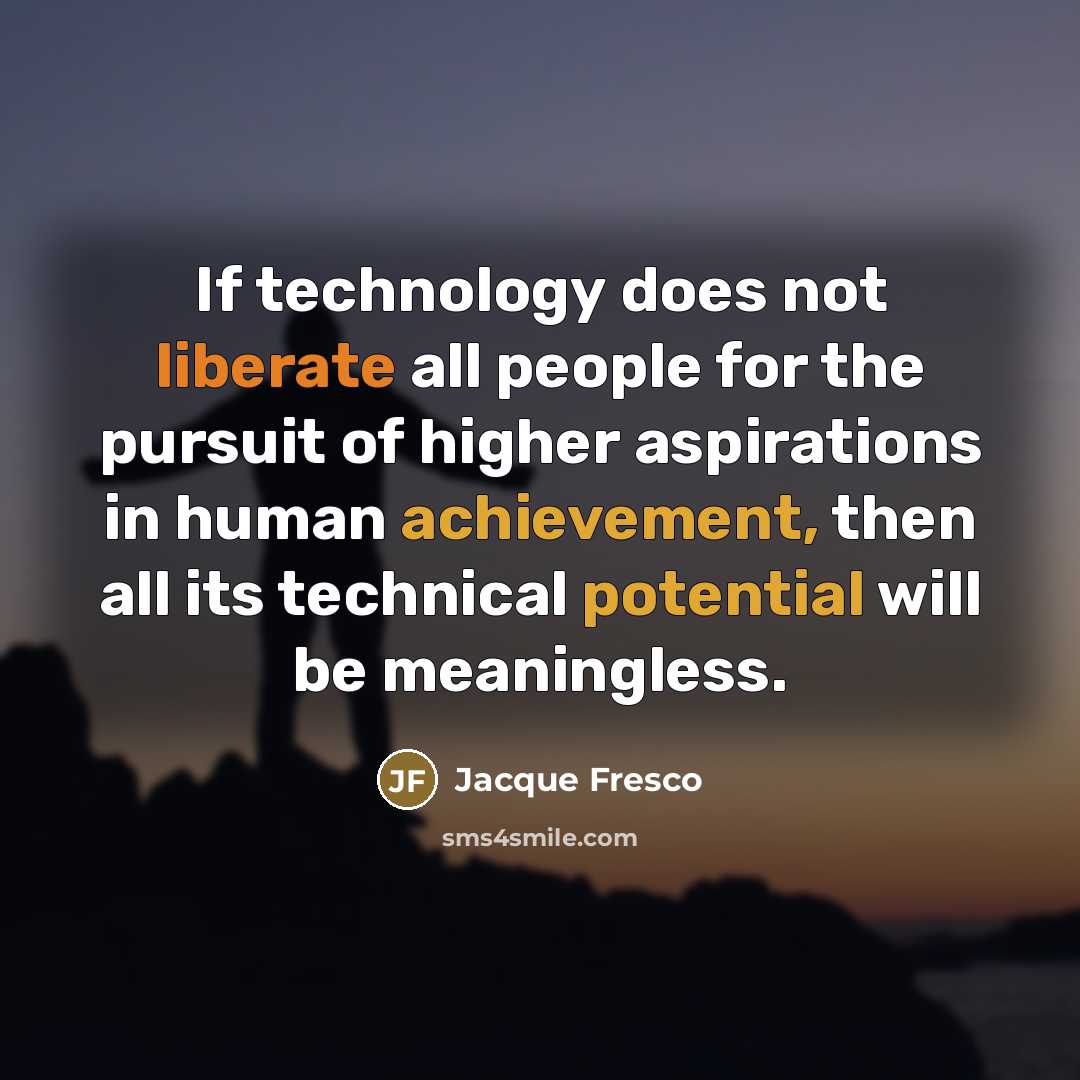 “If technology does not liberate all people for the pursuit…” quote by Jacque Fresco
