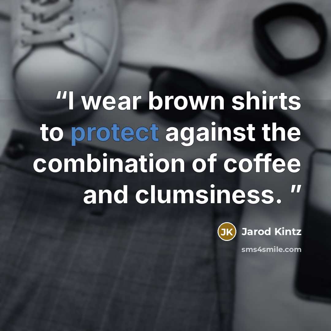 “I wear brown shirts to protect against the combination of coffee and clumsiness.” quote by Jarod Kintz