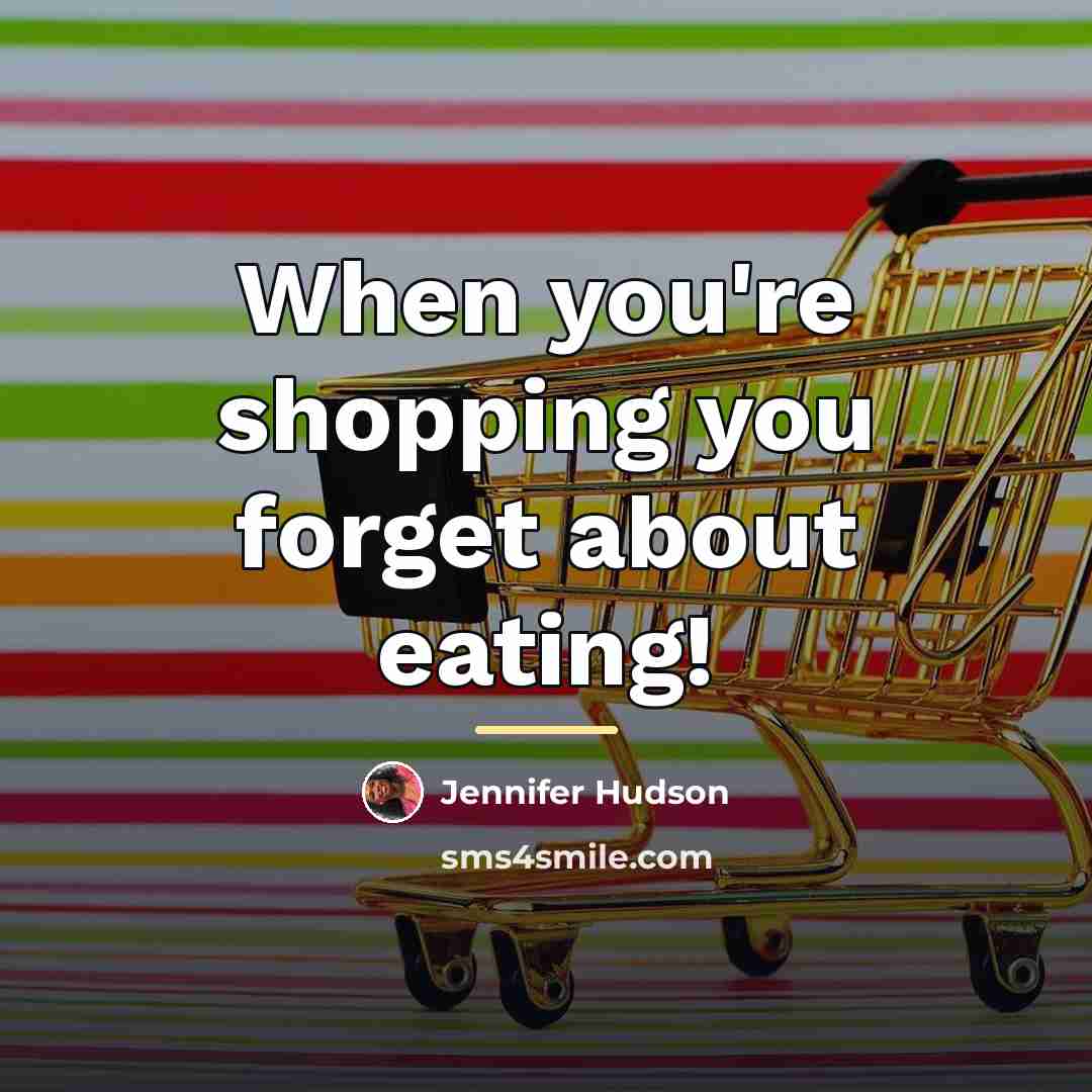 “When you're shopping you forget about eating!…” quote by Jennifer Hudson