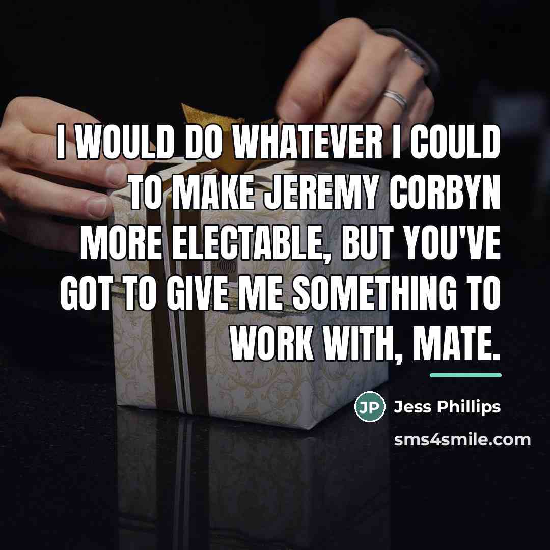 “I would do whatever I could to make Jeremy Corbyn…” quote by Jess Phillips