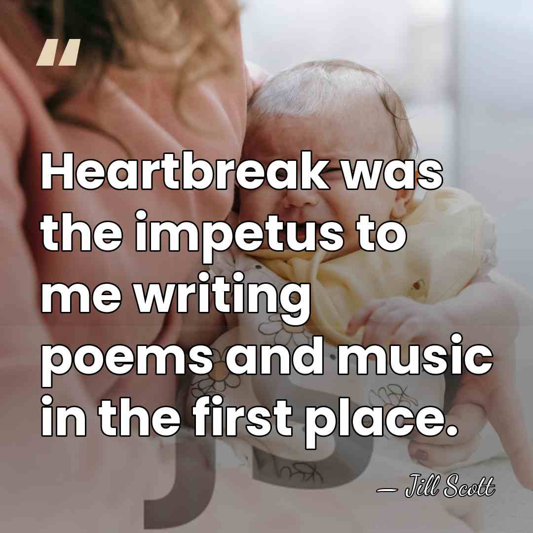 Heartbreak was the impetus to me writing poems and music in the&hellip; - Jill Scott