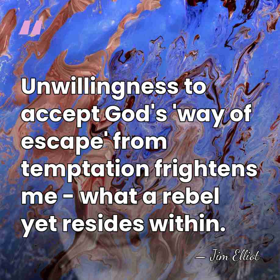 Unwillingness to accept God's 'way of escape' from temptation frightens me -&hellip; - Jim Elliot