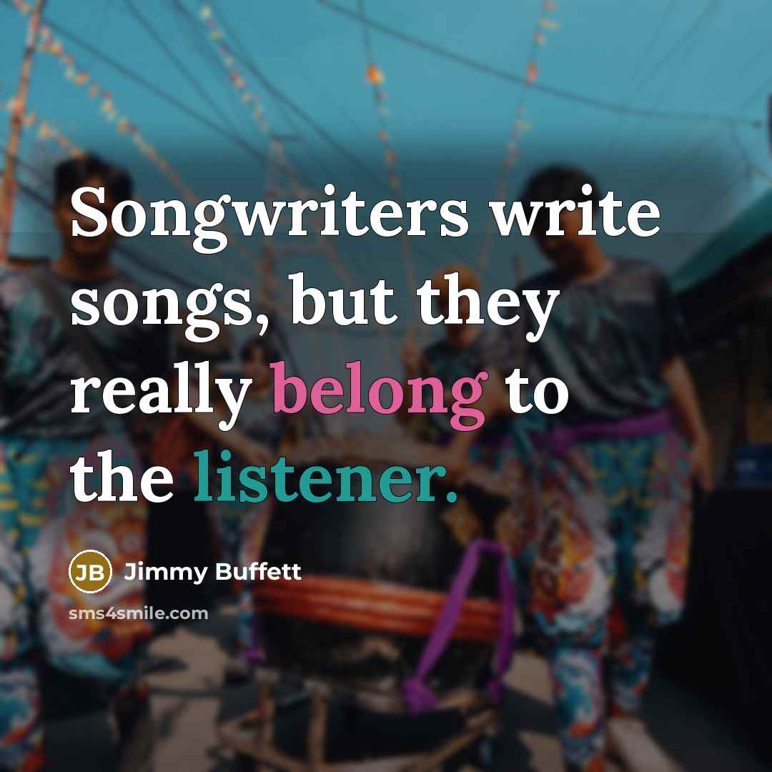 “Songwriters write songs, but they really belong to the listener.…” quote by Jimmy Buffett