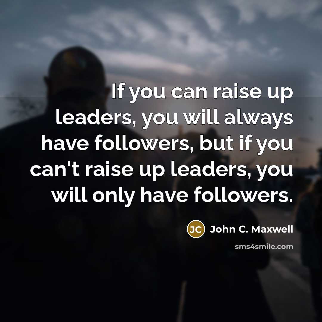 “If you can raise up leaders, you will always have…” quote by John C. Maxwell