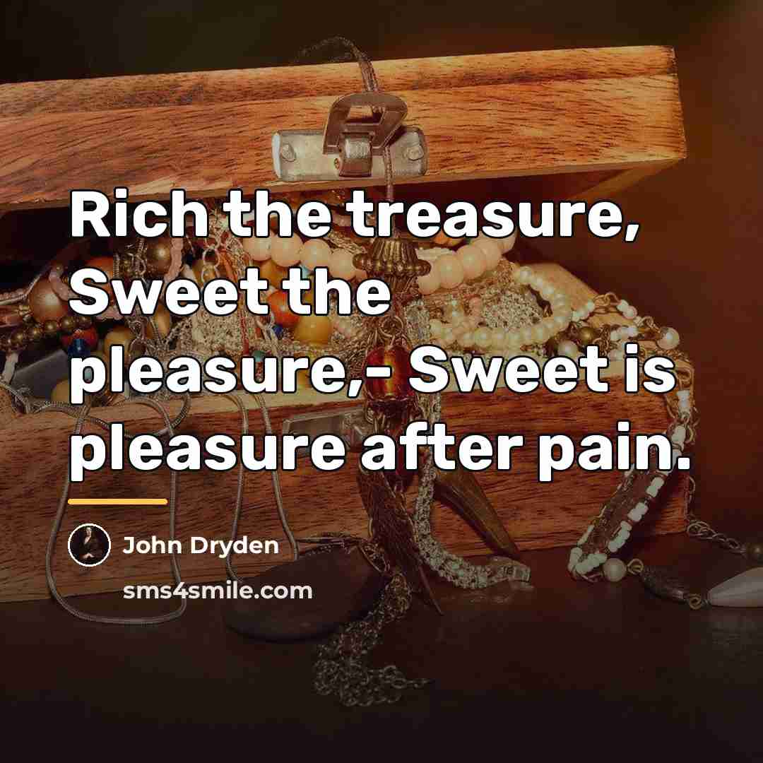 “Rich the treasure, Sweet the pleasure,- Sweet is pleasure after…” quote by John Dryden
