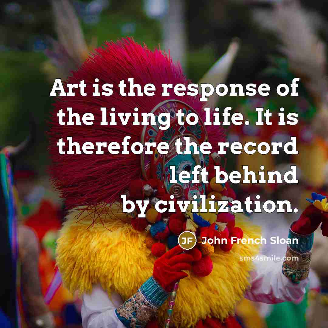 “Art is the response of the living to life. It…” quote by John French Sloan