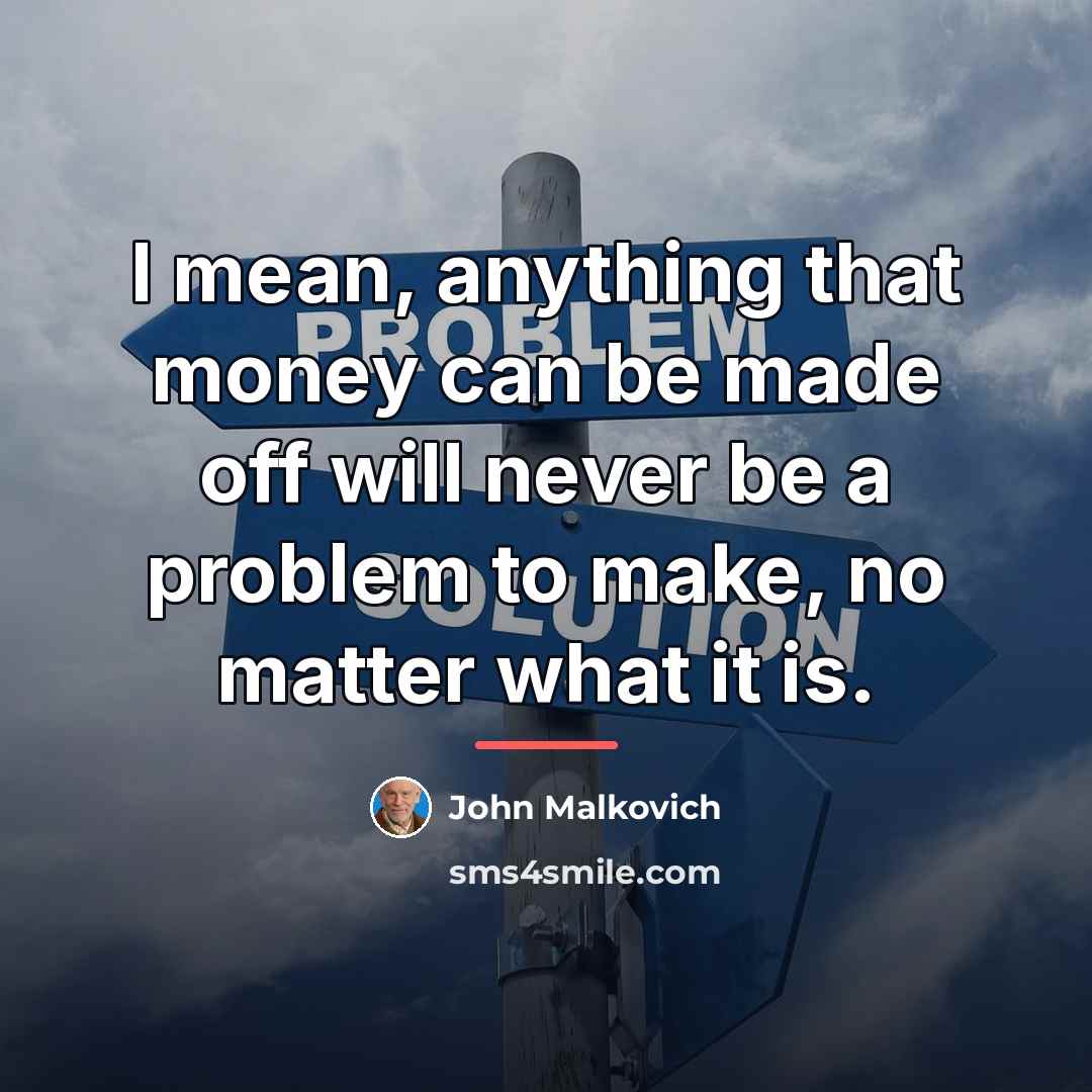 “I mean, anything that money can be made off will…” quote by John Malkovich