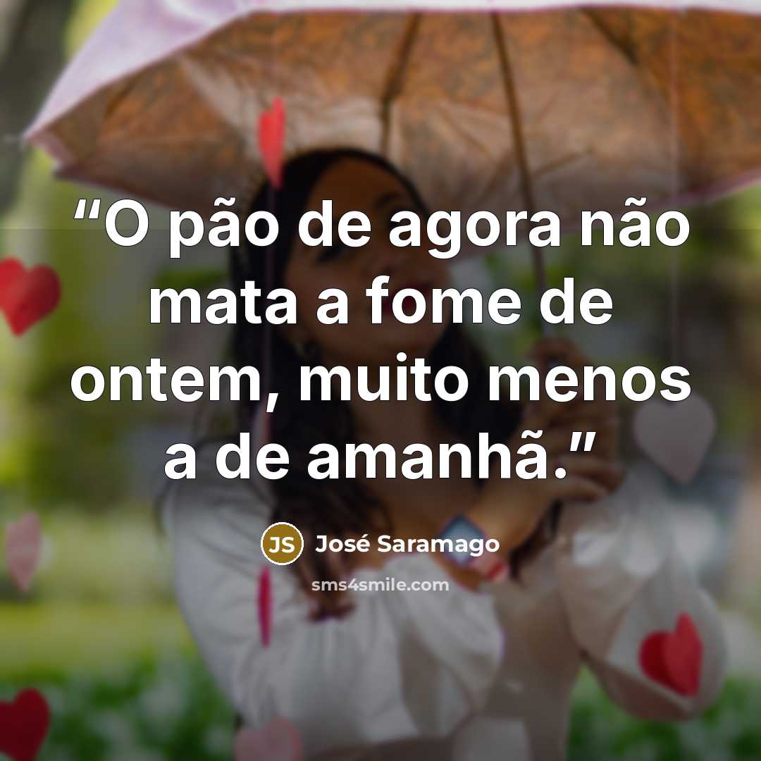 “O pão de agora não mata a fome de ontem, muito menos a de amanhã.” quote by José Saramago