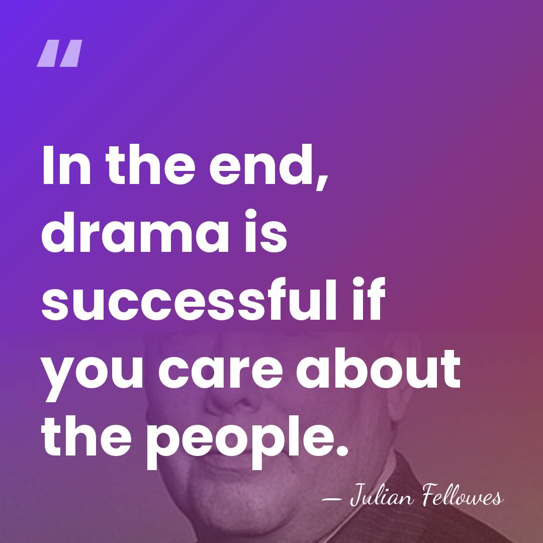 In the end, drama is successful if you care about the people. - Julian Fellowes