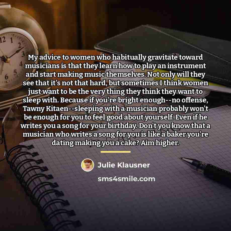 “My advice to women who habitually gravitate toward musicians is…” quote by Julie Klausner