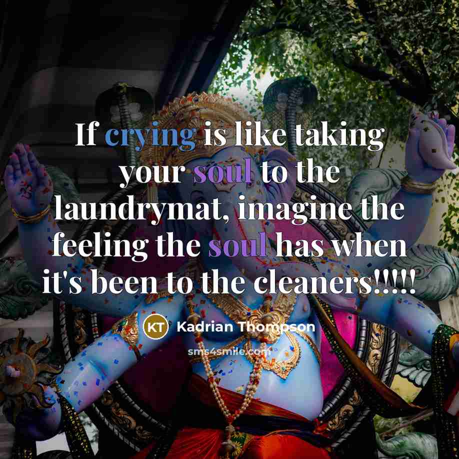 “If crying is like taking your soul to the laundrymat, imagine the feeling the soul has when it's been to the cleaners!!!!!” quote by Kadrian Thompson