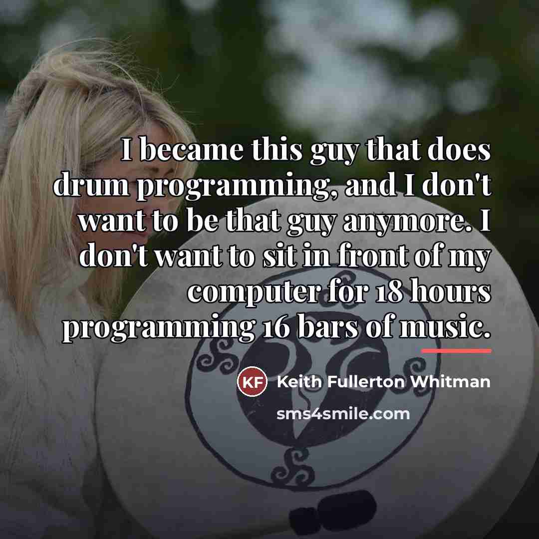“I became this guy that does drum programming, and I…” quote by Keith Fullerton Whitman