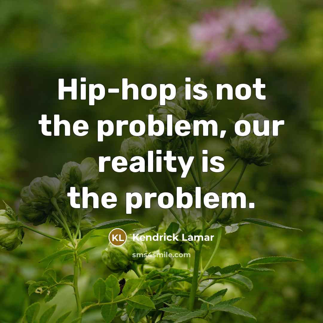 “Hip-hop is not the problem, our reality is the problem.…” quote by Kendrick Lamar