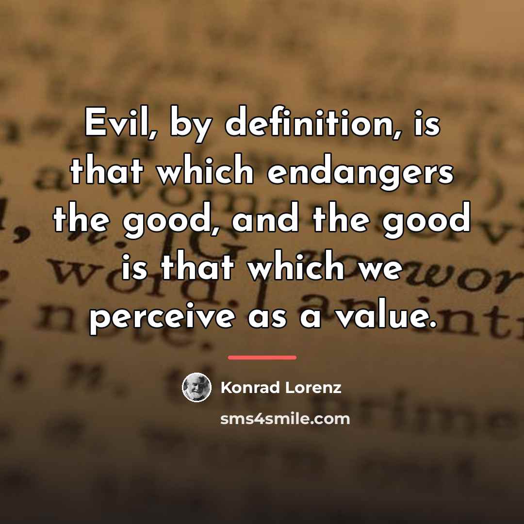 “Evil, by definition, is that which endangers the good, and…” quote by Konrad Lorenz