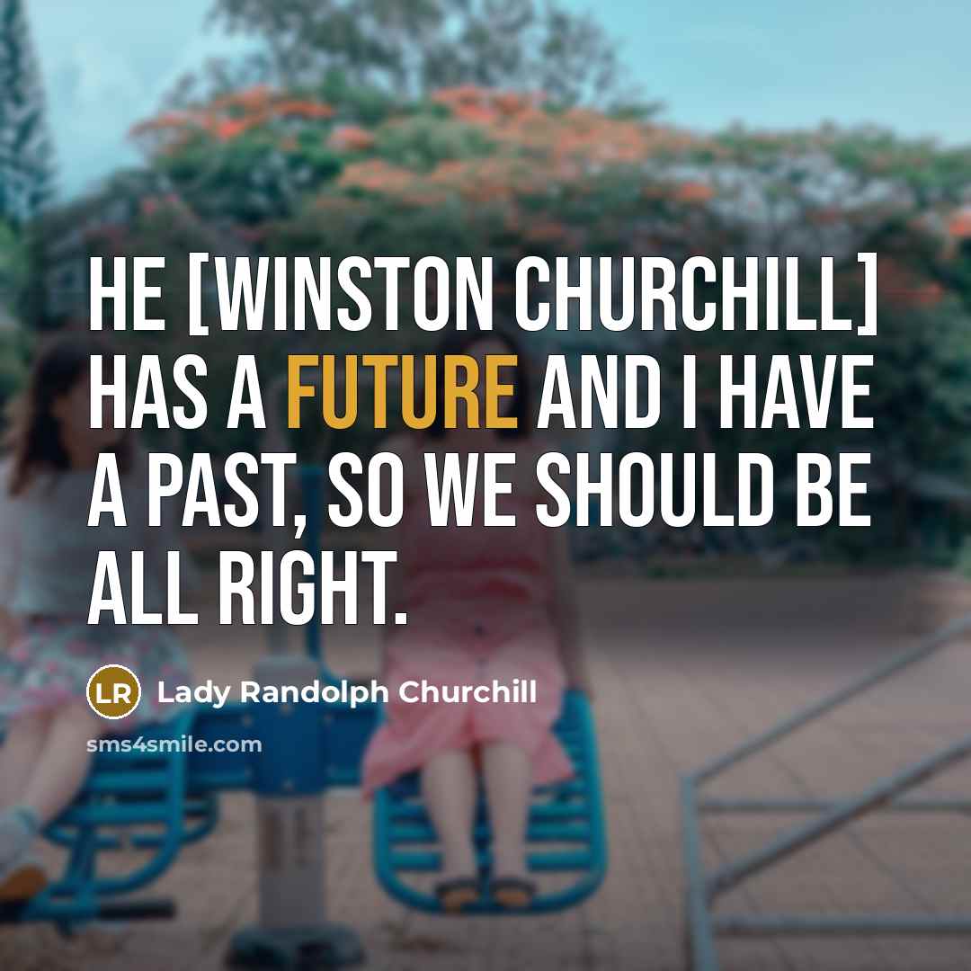 “He [Winston Churchill] has a future and I have a…” quote by Lady Randolph Churchill