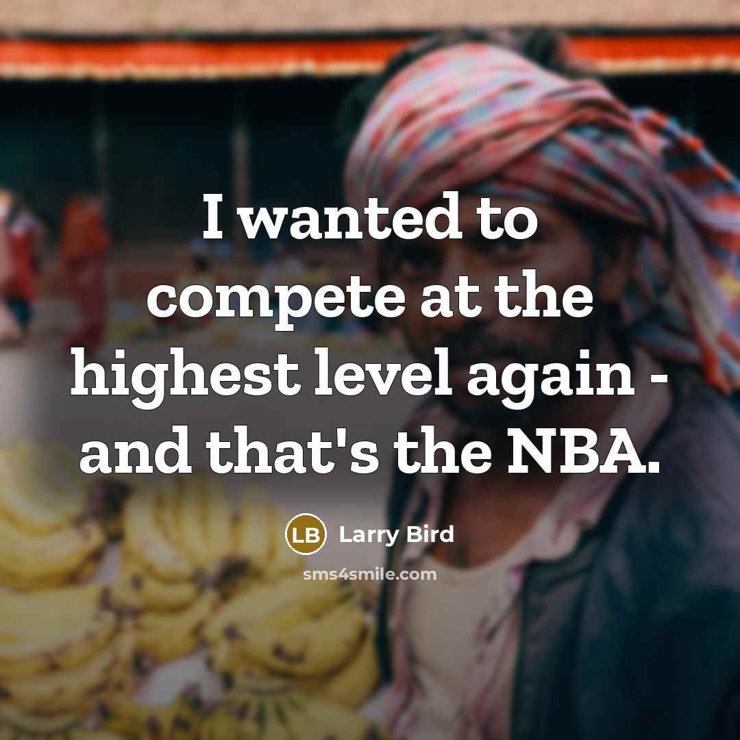 “I wanted to compete at the highest level again - and that's the NBA.” quote by Larry Bird