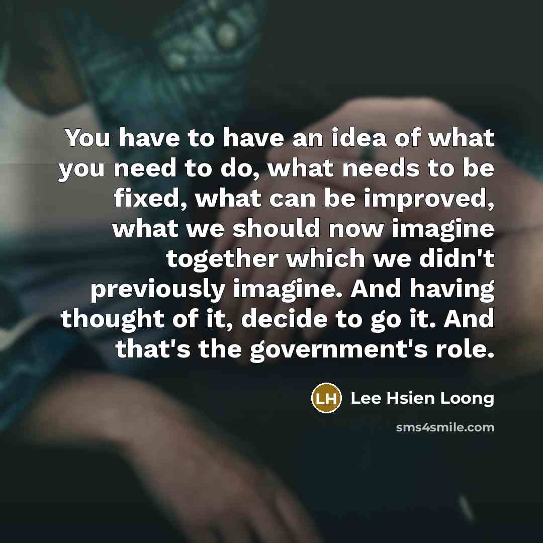 “You have to have an idea of what you need…” quote by Lee Hsien Loong