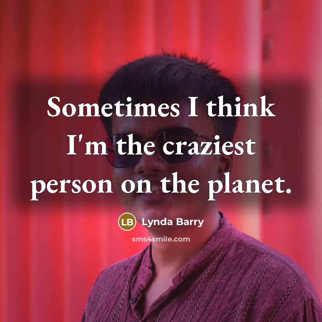 “Sometimes I think I'm the craziest person on the planet.…” quote by Lynda Barry