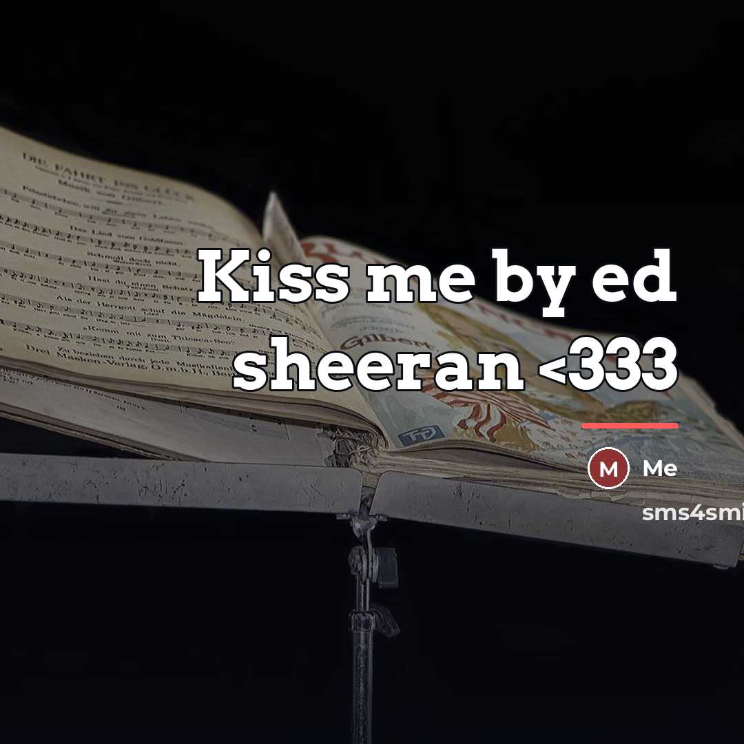 “Kiss me by ed sheeran…” quote by Me