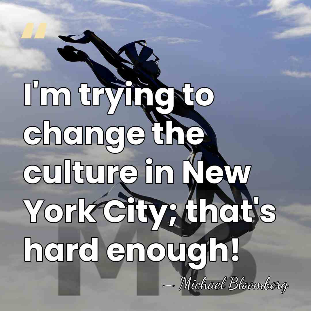 I'm trying to change the culture in New York City; that's hard&hellip; - Michael Bloomberg