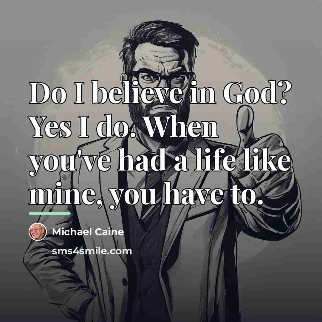 “Do I believe in God? Yes I do. When you've…” quote by Michael Caine