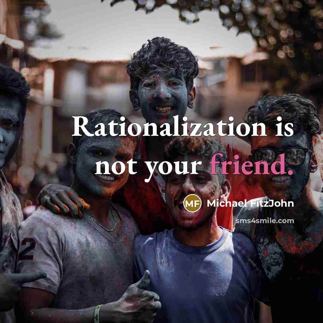 “Rationalization is not your friend.” quote by Michael FitzJohn