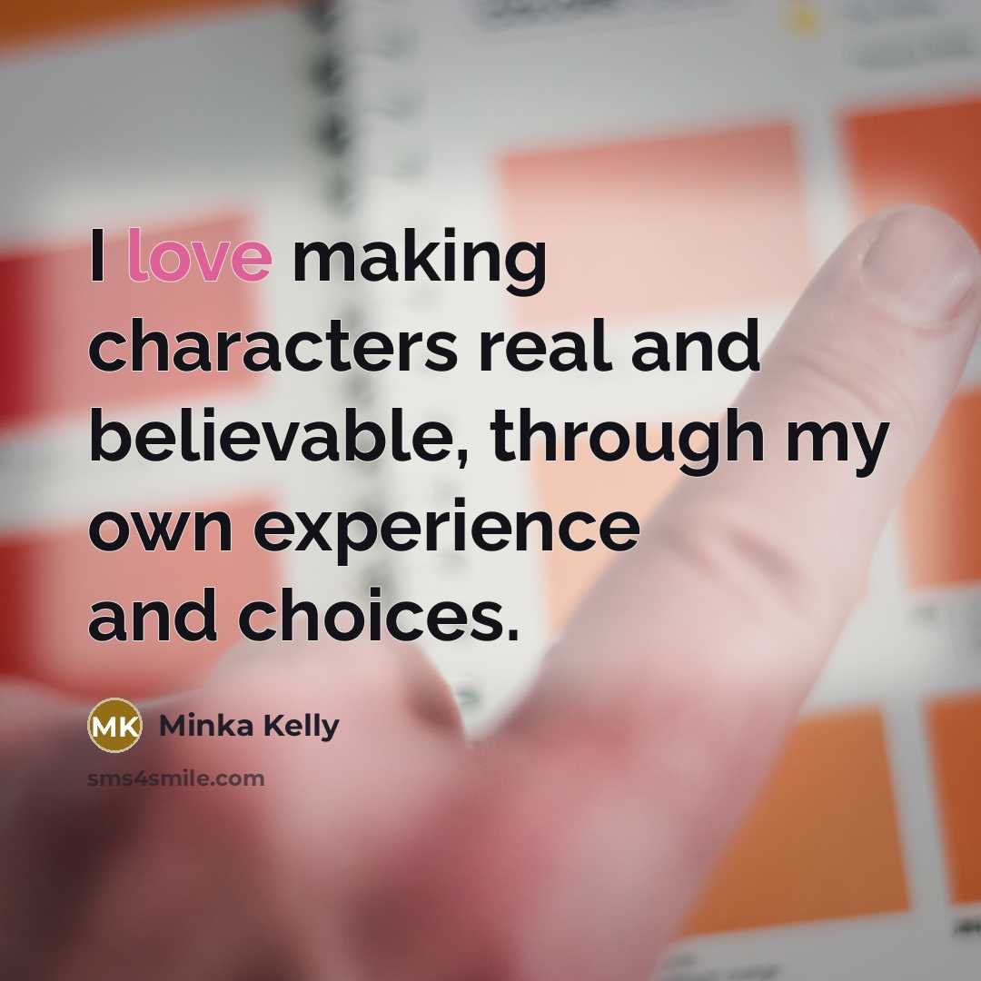 “I love making characters real and believable, through my own…” quote by Minka Kelly