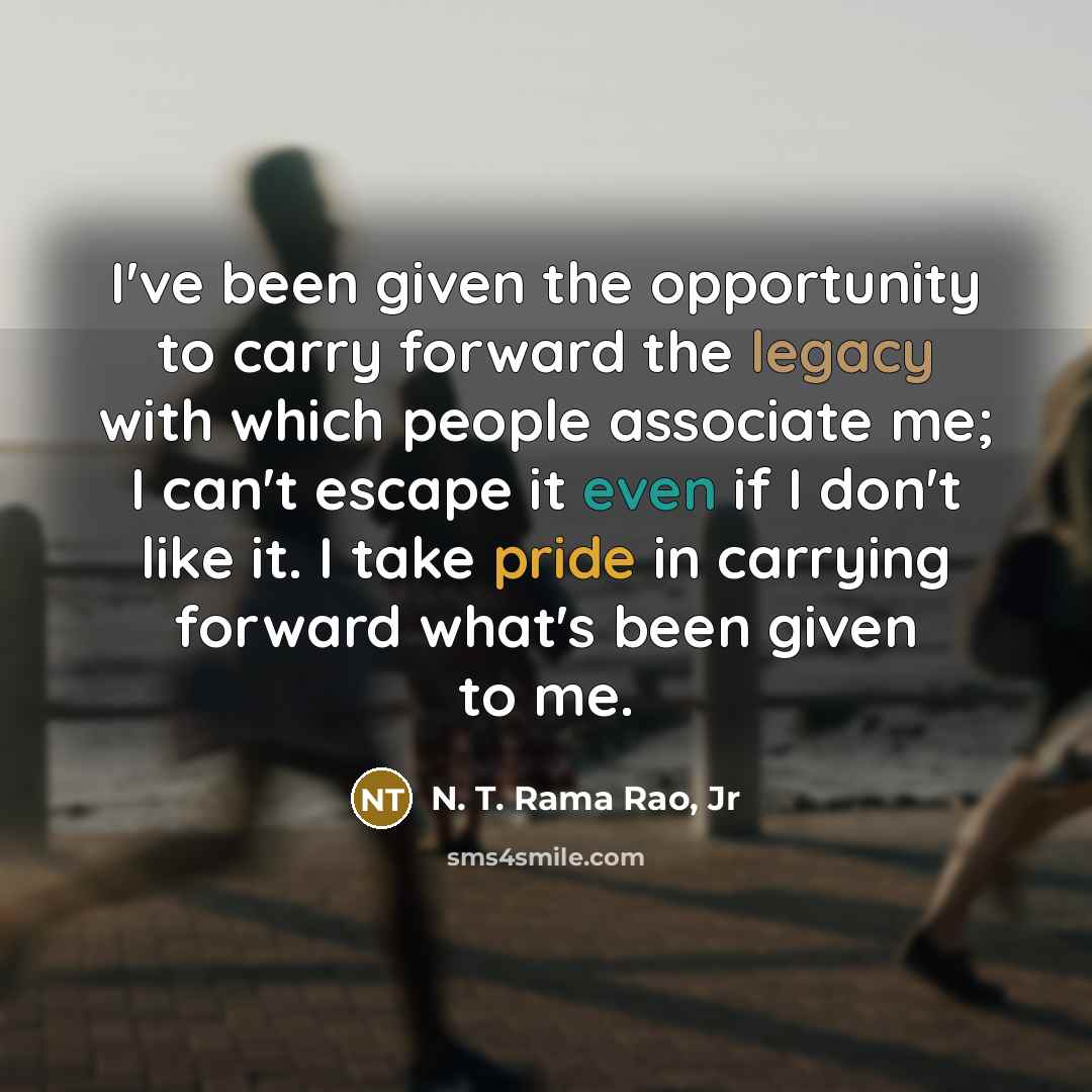“I've been given the opportunity to carry forward the legacy…” quote by N. T. Rama Rao, Jr