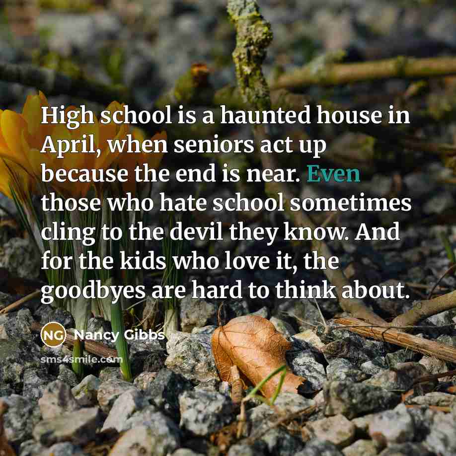 “High school is a haunted house in April, when seniors…” quote by Nancy Gibbs