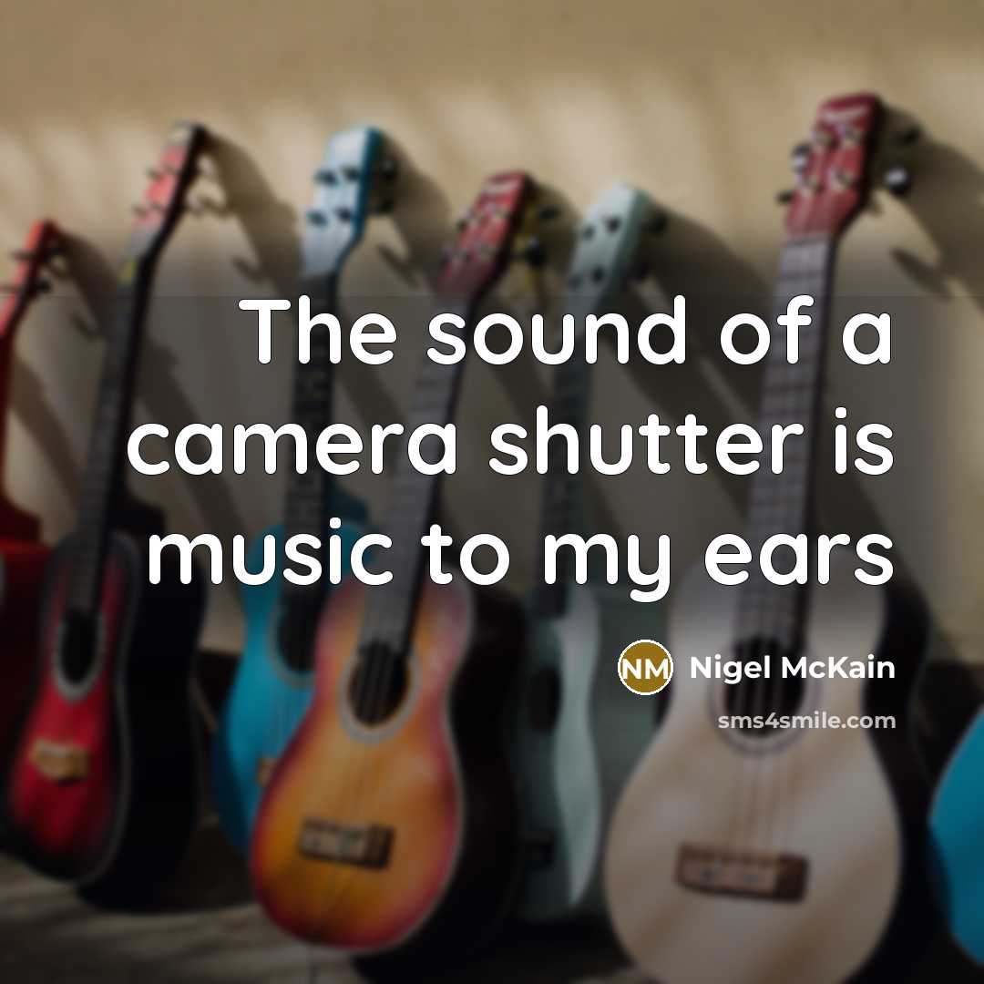 “The sound of a camera shutter is music to my…” quote by Nigel McKain