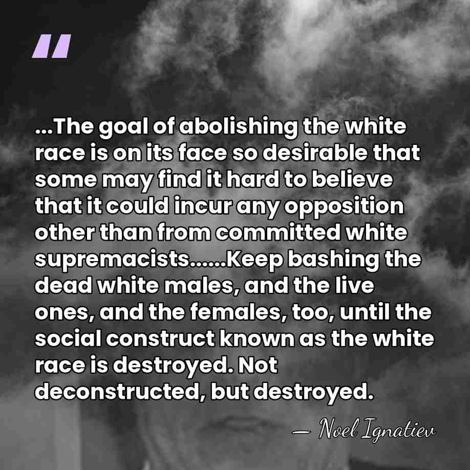 ...The goal of abolishing the white race is on its face so&hellip; - Noel Ignatiev