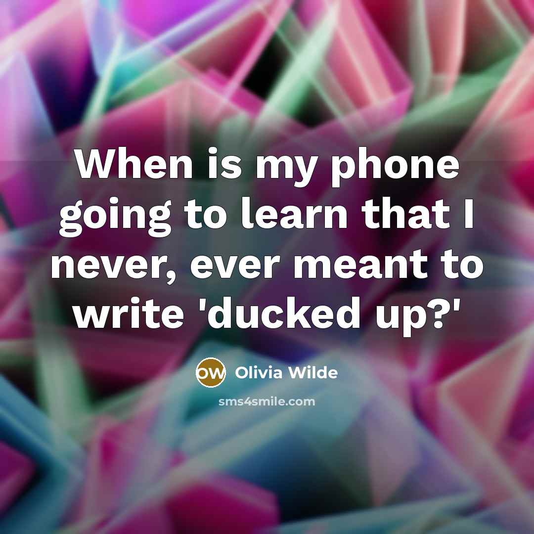 “When is my phone going to learn that I never, ever meant to write 'ducked up?'” quote by Olivia Wilde