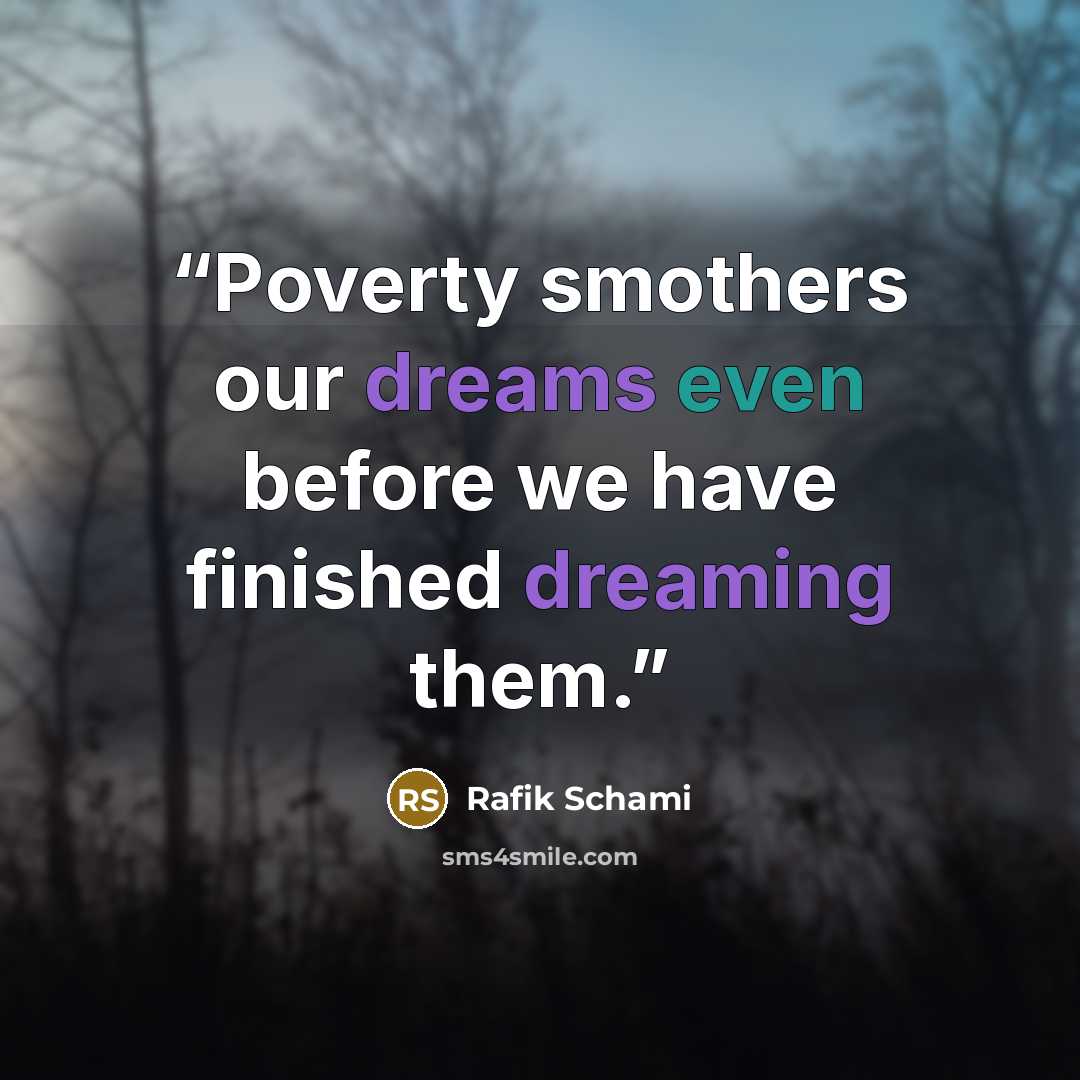 “Poverty smothers our dreams even before we have finished dreaming them.” quote by Rafik Schami