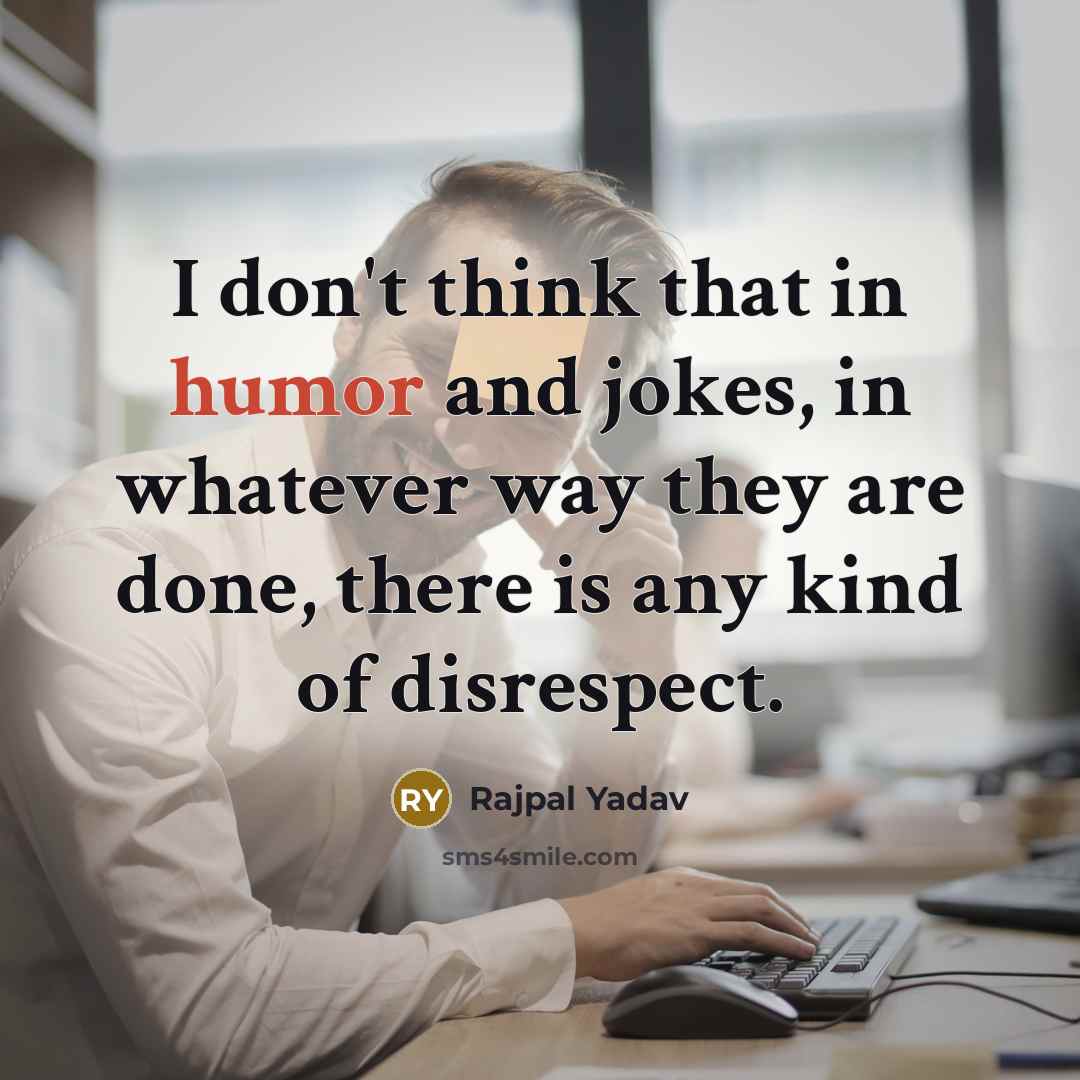 “I don't think that in humor and jokes, in whatever…” quote by Rajpal Yadav