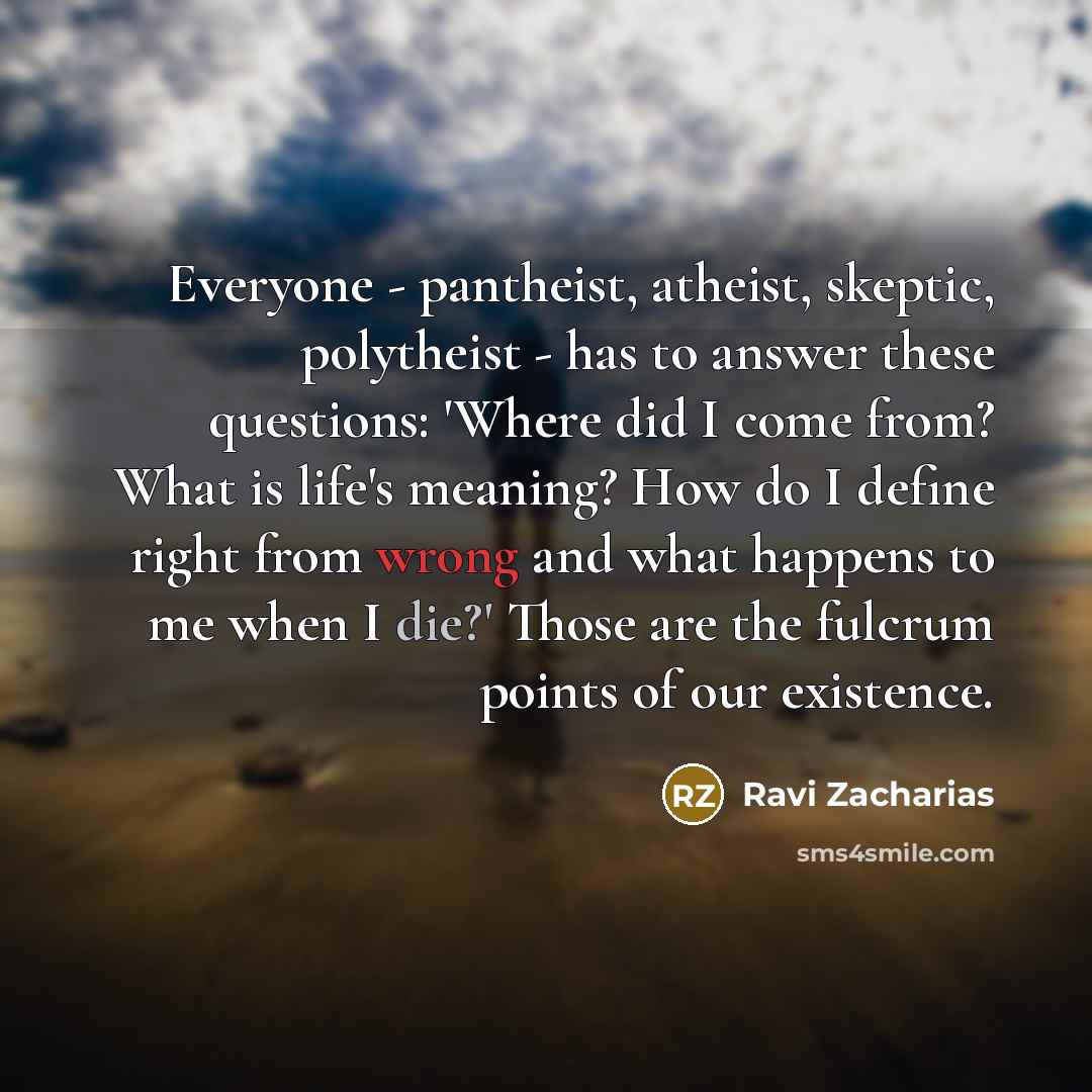 “Everyone - pantheist, atheist, skeptic, polytheist - has to answer…” quote by Ravi Zacharias