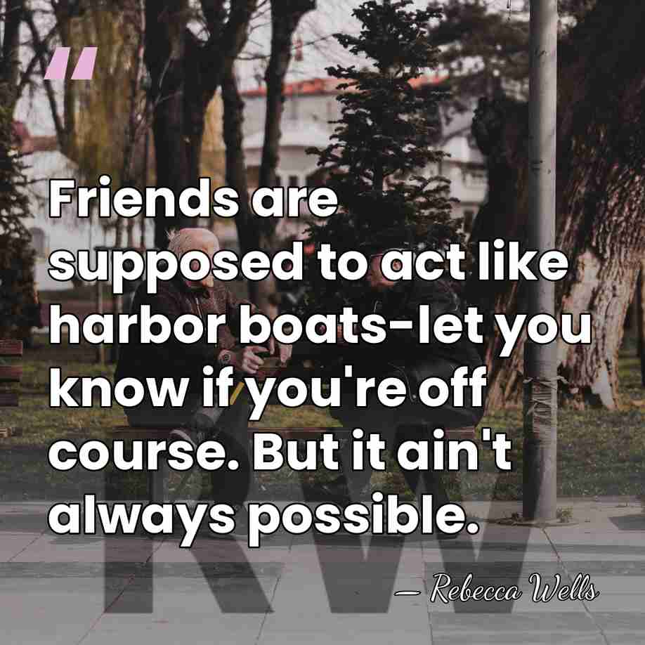 Friends are supposed to act like harbor boats-let you know if you're&hellip; - Rebecca Wells