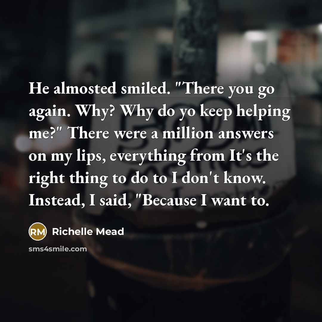 “He almosted smiled. "There you go again. Why? Why do…” quote by Richelle Mead