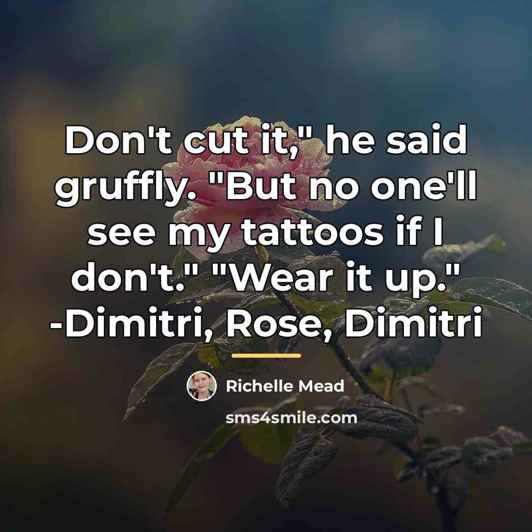 “Don't cut it," he said gruffly. "But no one'll see…” quote by Richelle Mead