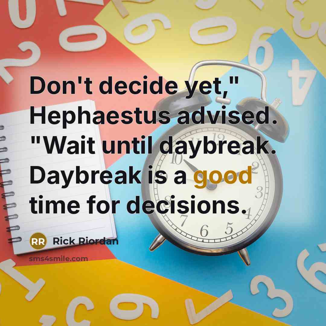 “Don't decide yet," Hephaestus advised. "Wait until daybreak. Daybreak is a good time for decisions.” quote by Rick Riordan