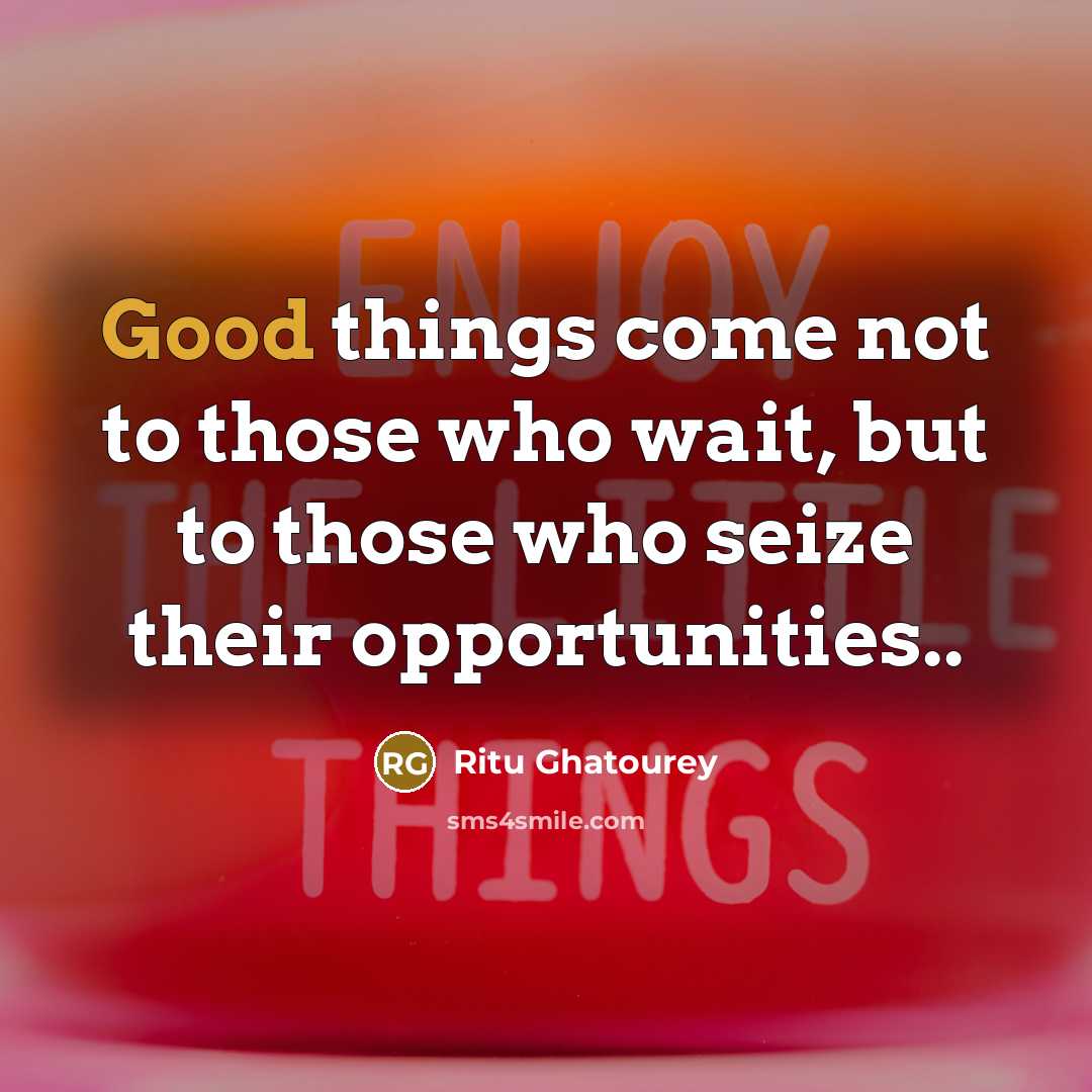 “Good things come not to those who wait, but to…” quote by Ritu Ghatourey