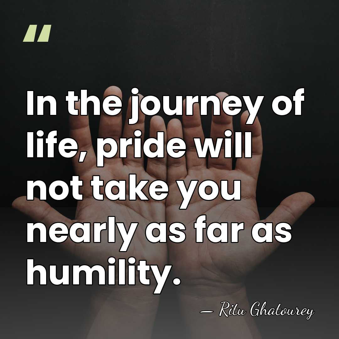 In the journey of life, pride will not take you nearly as&hellip; - Ritu Ghatourey