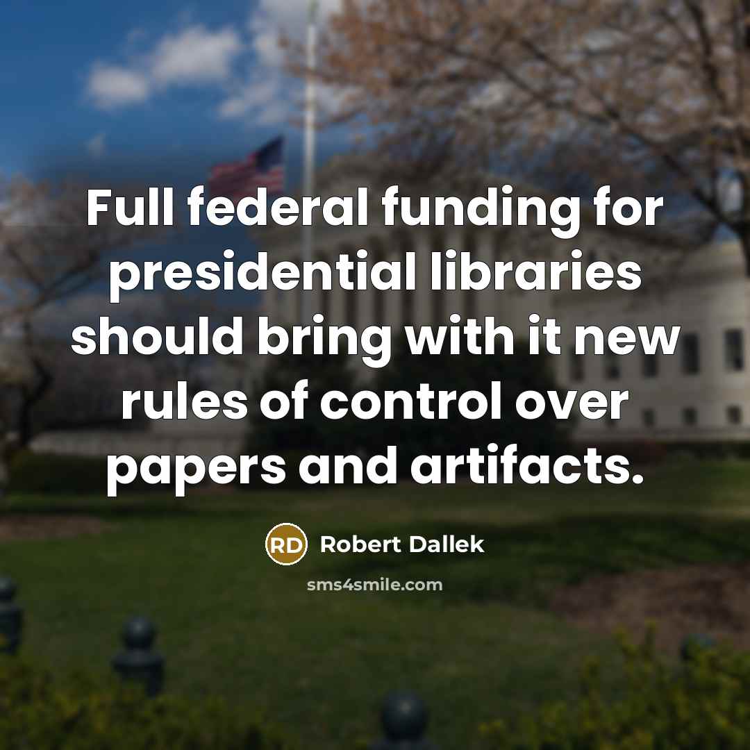 “Full federal funding for presidential libraries should bring with it…” quote by Robert Dallek