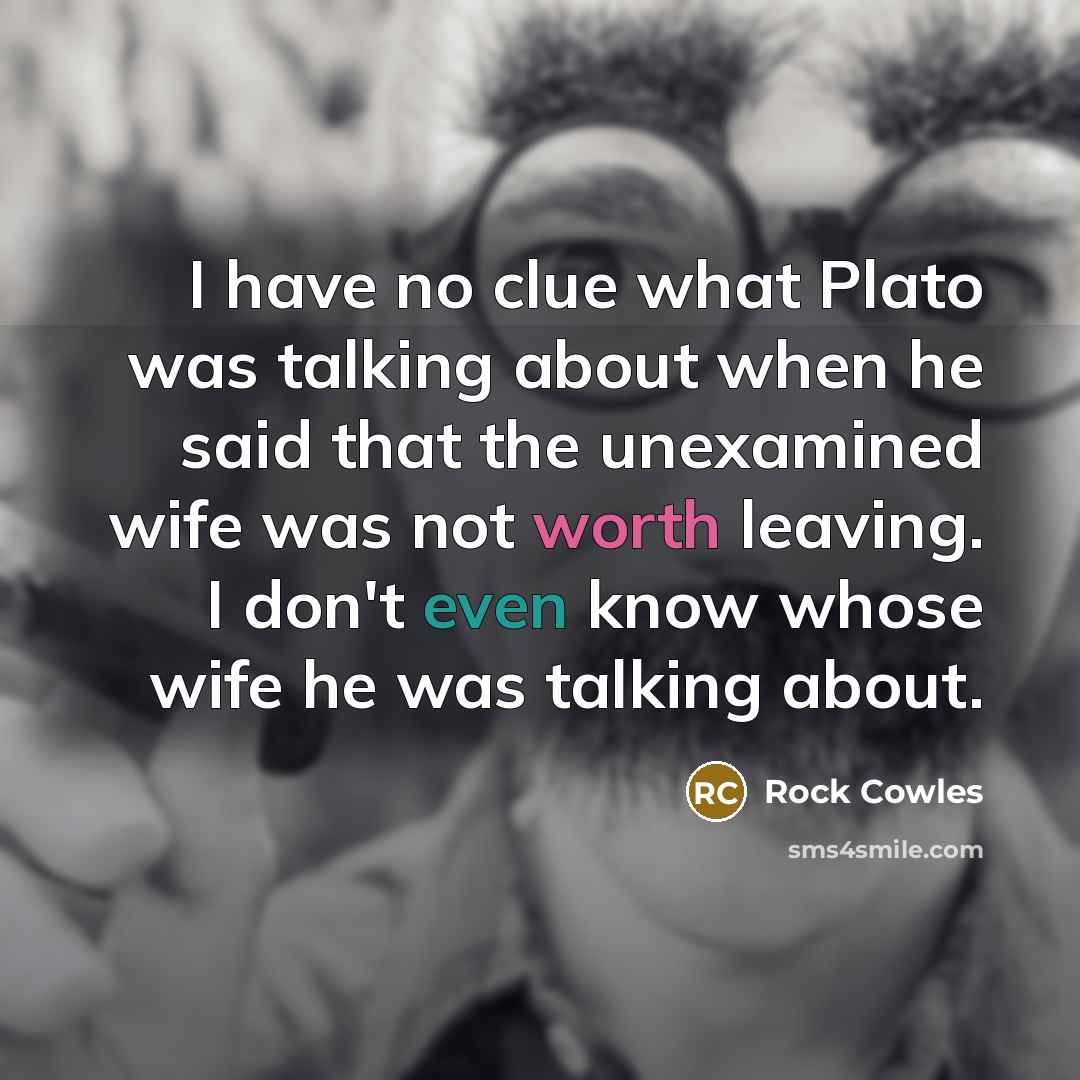 “I have no clue what Plato was talking about when…” quote by Rock Cowles
