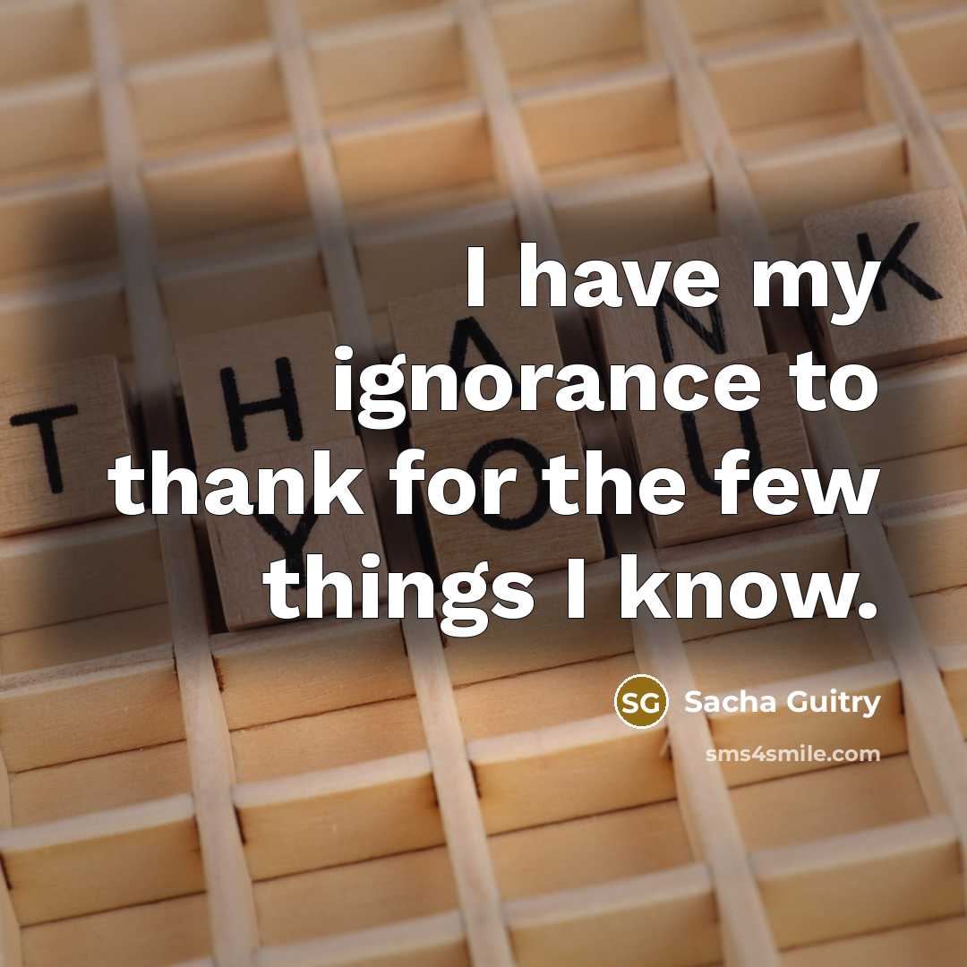 “I have my ignorance to thank for the few things…” quote by Sacha Guitry