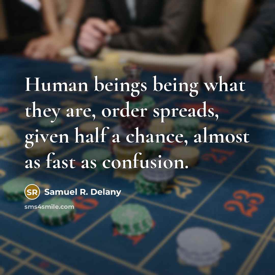“Human beings being what they are, order spreads, given half…” quote by Samuel R. Delany