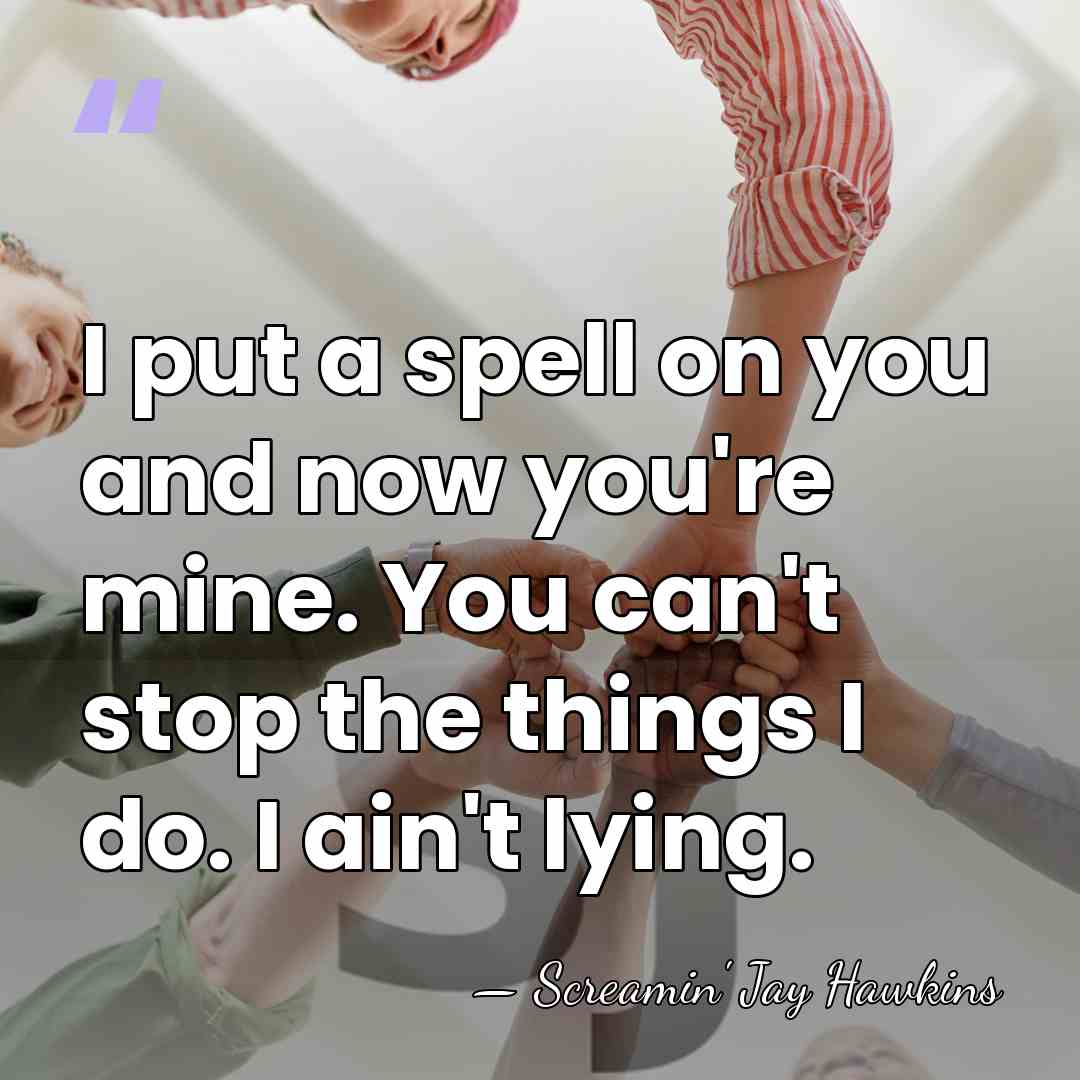 I put a spell on you and now you're mine. You can't&hellip; - Screamin' Jay Hawkins