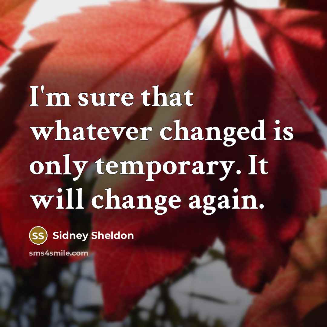 “I'm sure that whatever changed is only temporary. It will change again.” quote by Sidney Sheldon