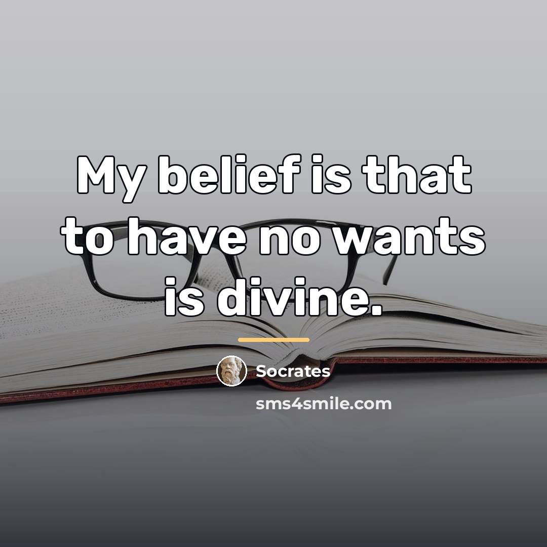 “My belief is that to have no wants is divine.…” quote by Socrates