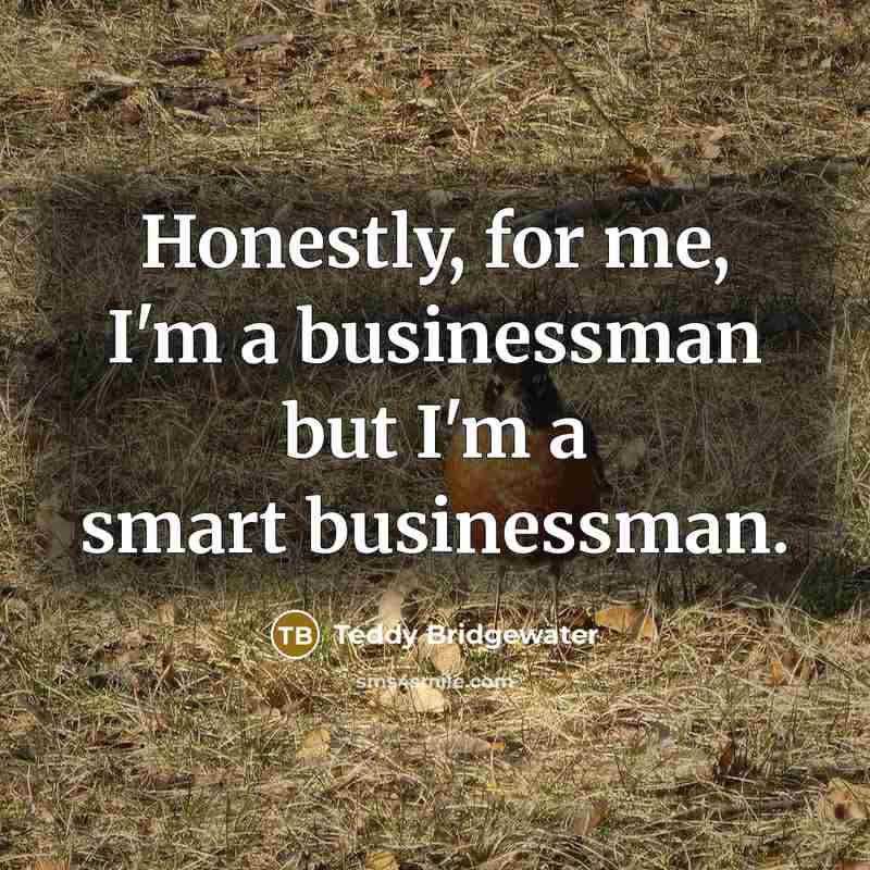 “Honestly, for me, I'm a businessman but I'm a smart…” quote by Teddy Bridgewater